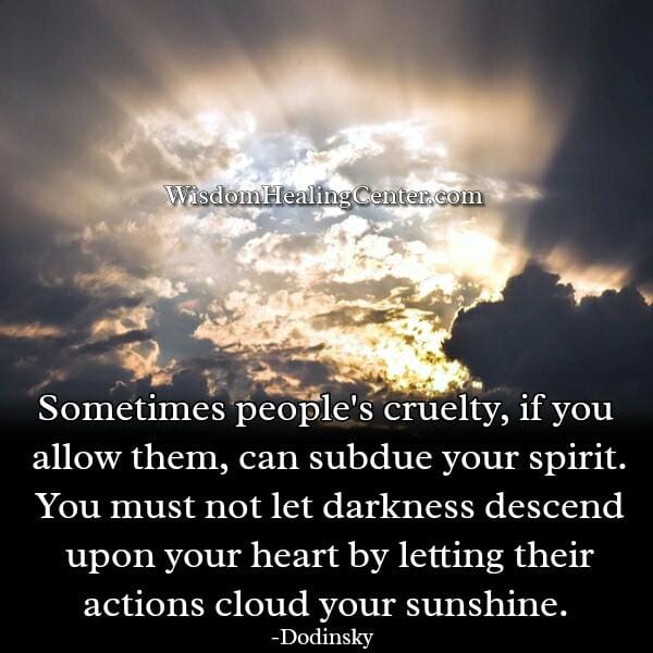 If you allow people's cruelty in your life